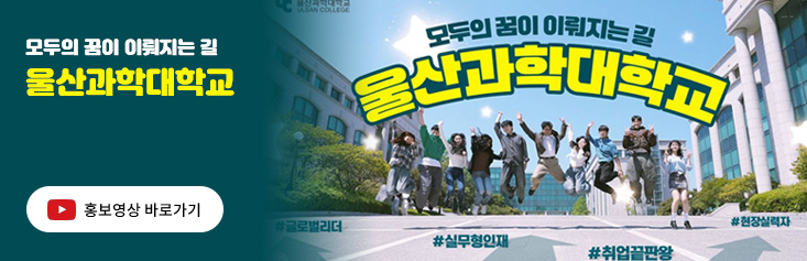 모두의 꿈이 이뤄지는 길 울산과학대학교 홍보영상 유투브 바로가기 글로벌리더, 실무형인재, 취업끝판왕, 현장실력자
